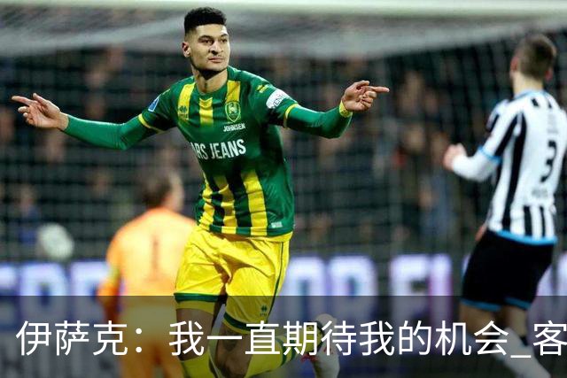 伊萨克：我一直期待我的机会 客场胜利意义重大